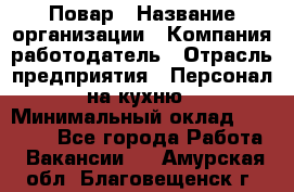 Повар › Название организации ­ Компания-работодатель › Отрасль предприятия ­ Персонал на кухню › Минимальный оклад ­ 12 000 - Все города Работа » Вакансии   . Амурская обл.,Благовещенск г.